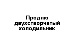 Продаю двухстворчатый холодильник